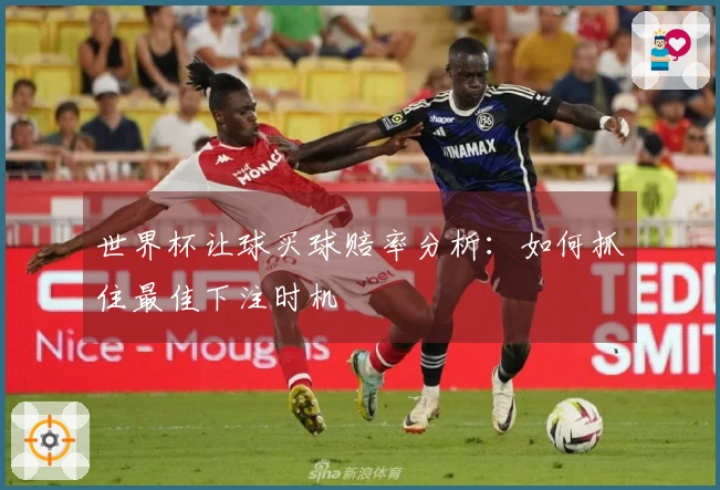 世界杯让球买球赔率分析：如何抓住最佳下注时机