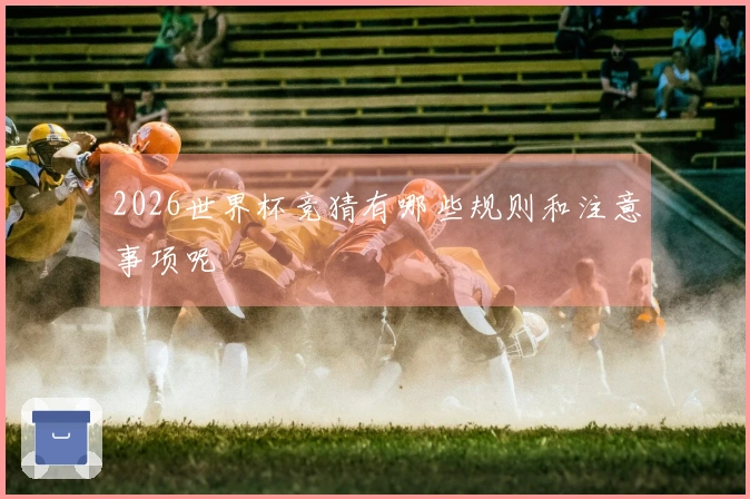2026世界杯竞猜有哪些规则和注意事项呢