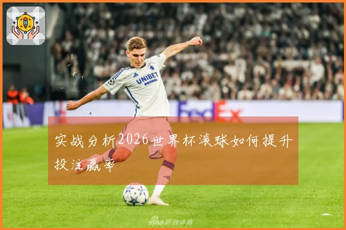 实战分析2026世界杯滚球如何提升投注赢率