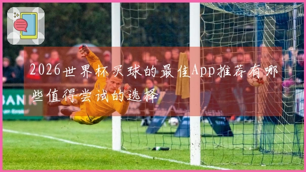 2026世界杯买球的最佳App推荐有哪些值得尝试的选择